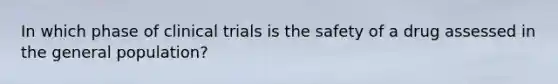 In which phase of clinical trials is the safety of a drug assessed in the general population?