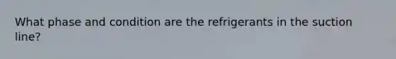 What phase and condition are the refrigerants in the suction line?