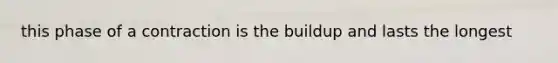 this phase of a contraction is the buildup and lasts the longest