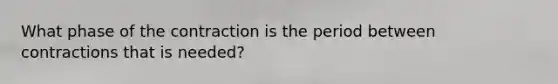 What phase of the contraction is the period between contractions that is needed?