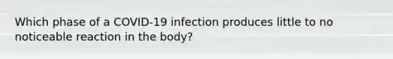 Which phase of a COVID-19 infection produces little to no noticeable reaction in the body?