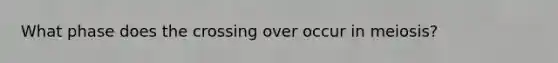 What phase does the crossing over occur in meiosis?