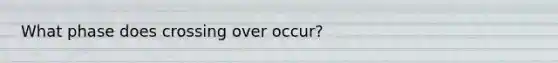 What phase does crossing over occur?