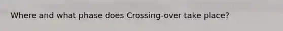 Where and what phase does Crossing-over take place?