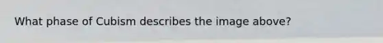 What phase of Cubism describes the image above?