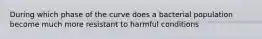 During which phase of the curve does a bacterial population become much more resistant to harmful conditions