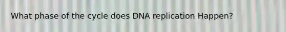 What phase of the cycle does <a href='https://www.questionai.com/knowledge/kofV2VQU2J-dna-replication' class='anchor-knowledge'>dna replication</a> Happen?