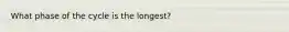 What phase of the cycle is the longest?
