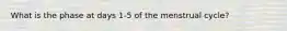 What is the phase at days 1-5 of the menstrual cycle?