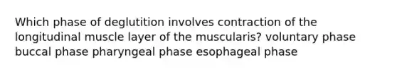 Which phase of deglutition involves contraction of the longitudinal muscle layer of the muscularis? voluntary phase buccal phase pharyngeal phase esophageal phase