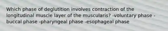 Which phase of deglutition involves contraction of the longitudinal muscle layer of the muscularis? -voluntary phase -buccal phase -pharyngeal phase -esophageal phase