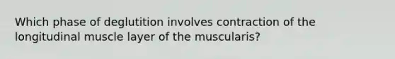 Which phase of deglutition involves contraction of the longitudinal muscle layer of the muscularis?