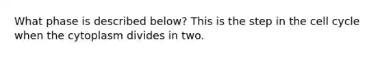 What phase is described below? This is the step in the cell cycle when the cytoplasm divides in two.