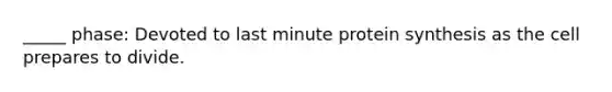 _____ phase: Devoted to last minute protein synthesis as the cell prepares to divide.