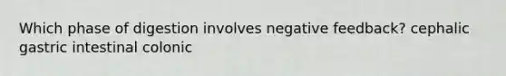 Which phase of digestion involves negative feedback? cephalic gastric intestinal colonic