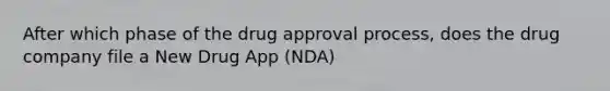 After which phase of the drug approval process, does the drug company file a New Drug App (NDA)