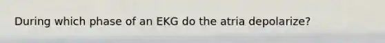 During which phase of an EKG do the atria depolarize?