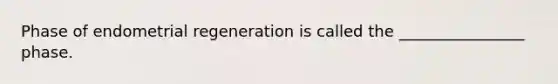 Phase of endometrial regeneration is called the ________________ phase.