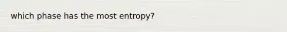 which phase has the most entropy?