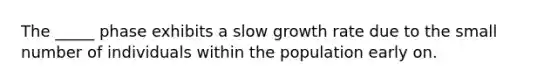 The _____ phase exhibits a slow growth rate due to the small number of individuals within the population early on.