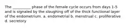 The __________ phase of the female cycle occurs from days 1-5 and is signaled by the sloughing off of the thick functional layer of the endometrium. a. endometrial b. menstrual c. proliferative d. secretory