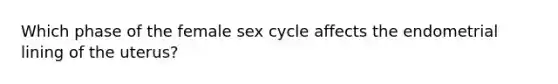 Which phase of the female sex cycle affects the endometrial lining of the uterus?