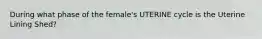 During what phase of the female's UTERINE cycle is the Uterine Lining Shed?