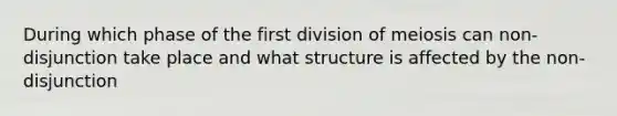 During which phase of the first division of meiosis can non-disjunction take place and what structure is affected by the non-disjunction