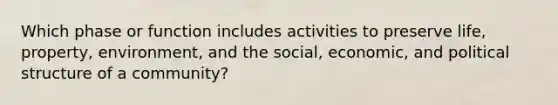 Which phase or function includes activities to preserve life, property, environment, and the social, economic, and political structure of a community?