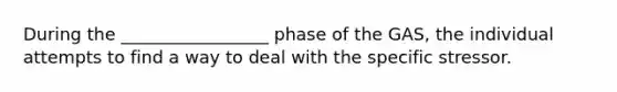 During the _________________ phase of the GAS, the individual attempts to find a way to deal with the specific stressor.