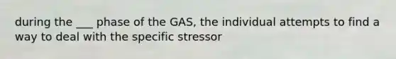 during the ___ phase of the GAS, the individual attempts to find a way to deal with the specific stressor