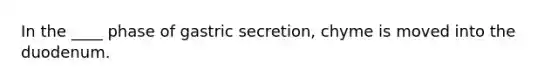 In the ____ phase of gastric secretion, chyme is moved into the duodenum.