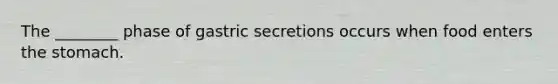 The ________ phase of gastric secretions occurs when food enters <a href='https://www.questionai.com/knowledge/kLccSGjkt8-the-stomach' class='anchor-knowledge'>the stomach</a>.
