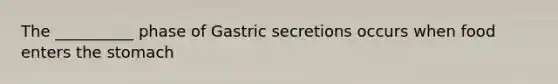 The __________ phase of Gastric secretions occurs when food enters the stomach