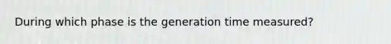 During which phase is the generation time measured?