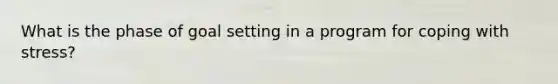 What is the phase of goal setting in a program for coping with stress?