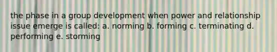 the phase in a group development when power and relationship issue emerge is called: a. norming b. forming c. terminating d. performing e. storming