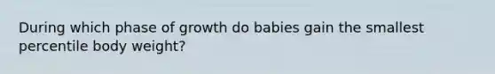 During which phase of growth do babies gain the smallest percentile body weight?