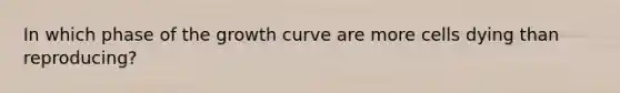 In which phase of the growth curve are more cells dying than reproducing?