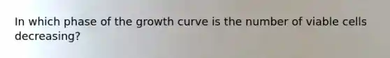 In which phase of the growth curve is the number of viable cells decreasing?