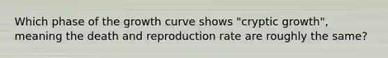 Which phase of the growth curve shows "cryptic growth", meaning the death and reproduction rate are roughly the same?