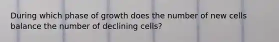 During which phase of growth does the number of new cells balance the number of declining cells?