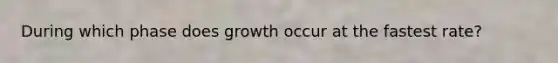 During which phase does growth occur at the fastest rate?