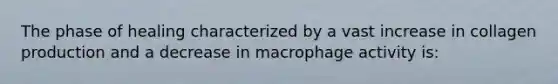 The phase of healing characterized by a vast increase in collagen production and a decrease in macrophage activity is: