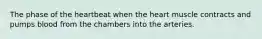 The phase of the heartbeat when the heart muscle contracts and pumps blood from the chambers into the arteries.