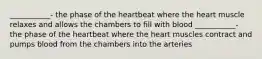 ___________- the phase of the heartbeat where the heart muscle relaxes and allows the chambers to fill with blood ___________- the phase of the heartbeat where the heart muscles contract and pumps blood from the chambers into the arteries