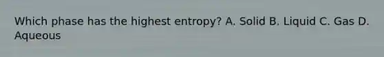 Which phase has the highest entropy? A. Solid B. Liquid C. Gas D. Aqueous