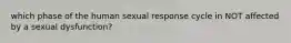 which phase of the human sexual response cycle in NOT affected by a sexual dysfunction?