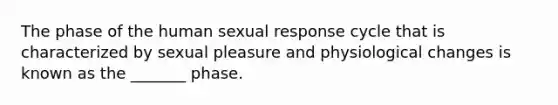 The phase of the human sexual response cycle that is characterized by sexual pleasure and physiological changes is known as the _______ phase.