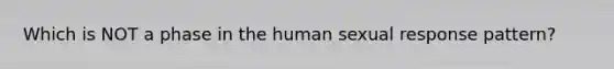 Which is NOT a phase in the human sexual response pattern?